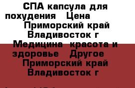 СПА-капсула для похудения › Цена ­ 300 000 - Приморский край, Владивосток г. Медицина, красота и здоровье » Другое   . Приморский край,Владивосток г.